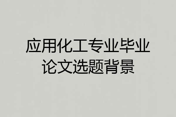 应用化工专业毕业论文选题背景