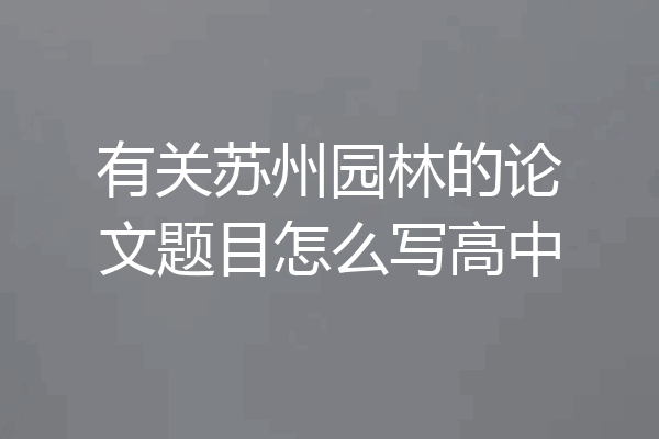 有关苏州园林的论文题目怎么写高中