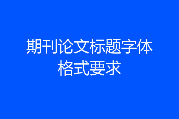 期刊论文标题字体格式要求