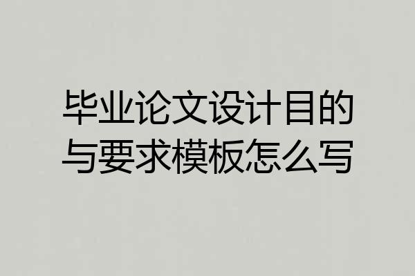 毕业论文设计目的与要求模板怎么写
