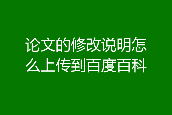 论文的修改说明怎么上传到百度百科