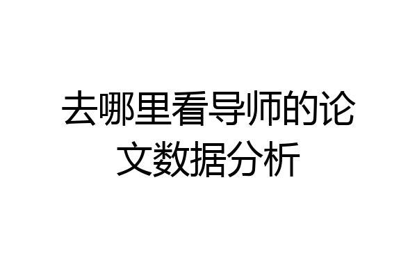 去哪里看导师的论文数据分析
