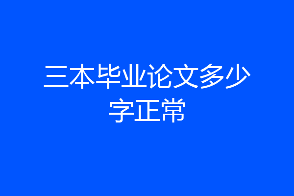 三本毕业论文多少字正常