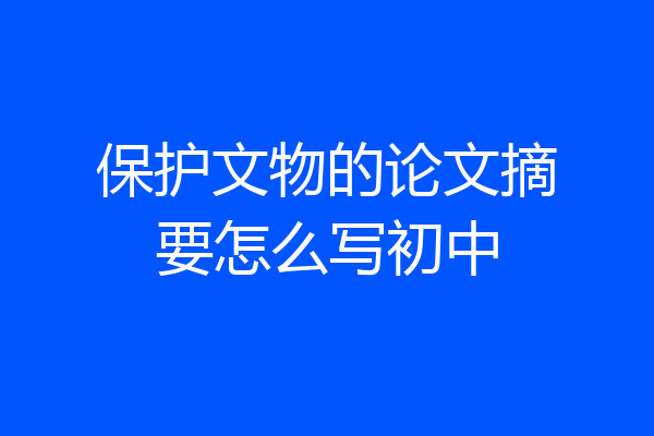 保护文物的论文摘要怎么写初中