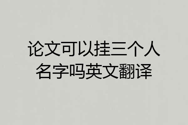 论文可以挂三个人名字吗英文翻译