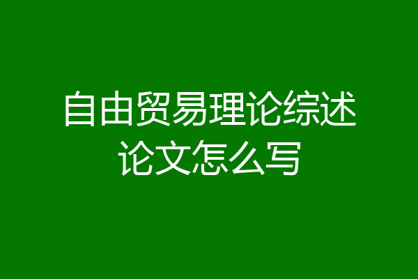 自由贸易理论综述论文怎么写