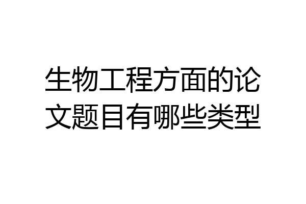 生物工程方面的论文题目有哪些类型