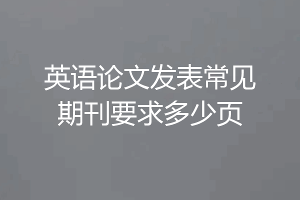 英语论文发表常见期刊要求多少页