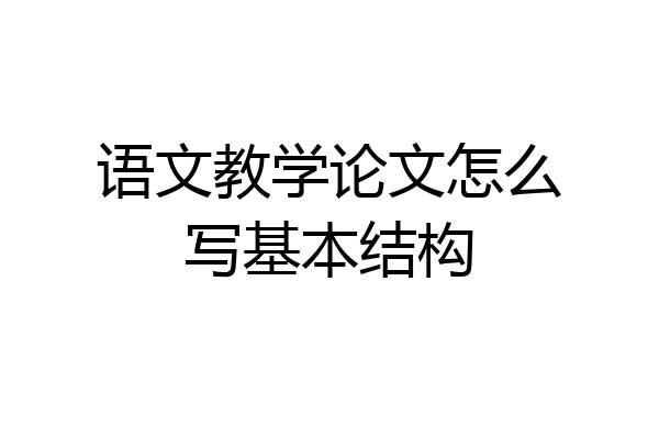 语文教学论文怎么写基本结构
