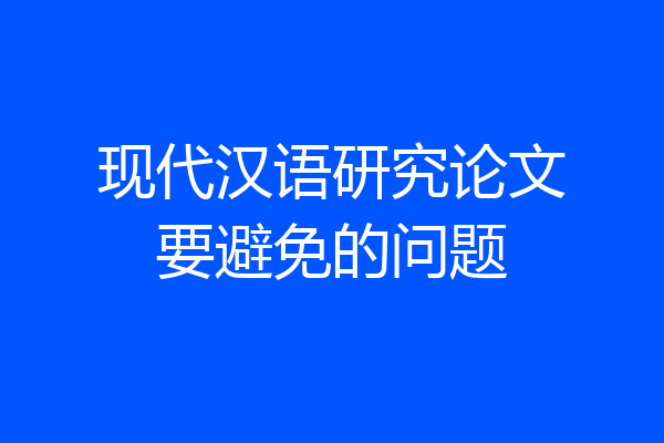 现代汉语研究论文要避免的问题