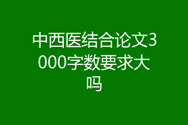 中西医结合论文3000字数要求大吗