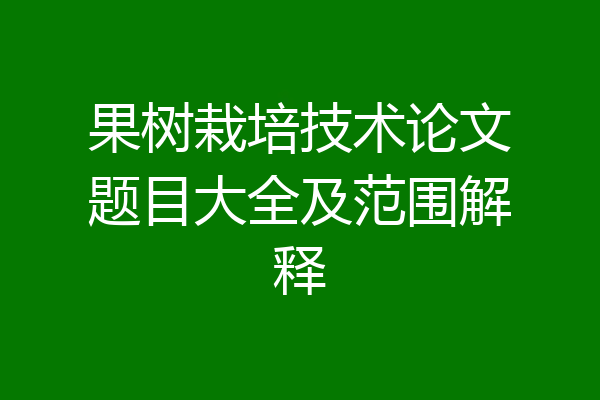 果树栽培技术论文题目大全及范围解释