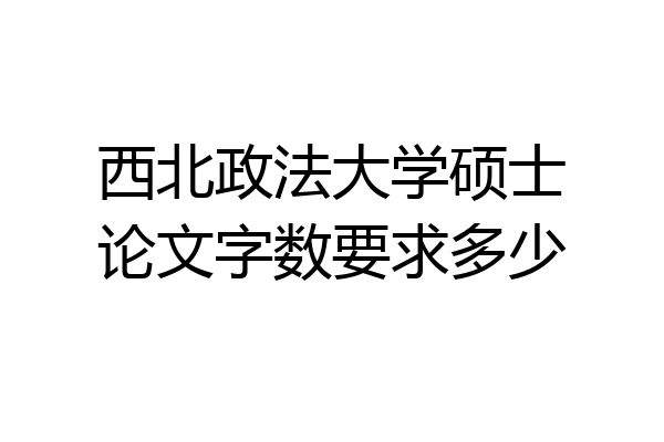 西北政法大学硕士论文字数要求多少