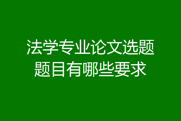 法学专业论文选题题目有哪些要求