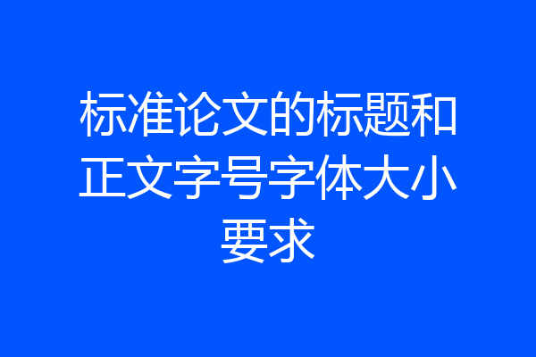 标准论文的标题和正文字号字体大小要求