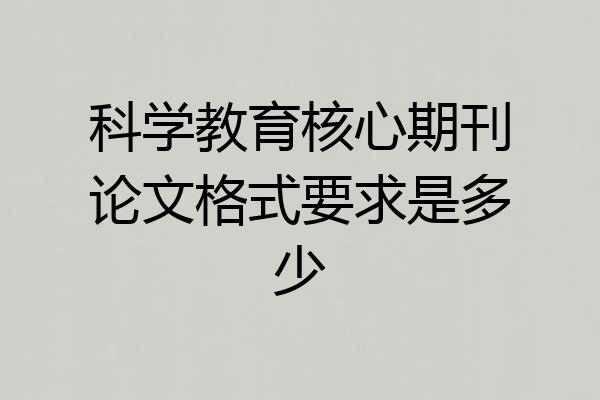 科学教育核心期刊论文格式要求是多少