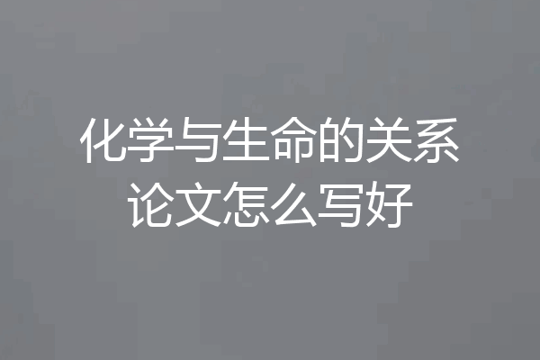 化学与生命的关系论文怎么写好