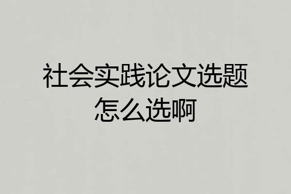 社会实践论文选题怎么选啊