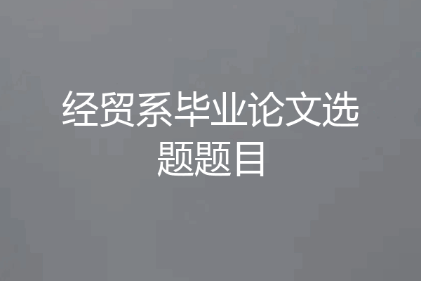 经贸系毕业论文选题题目