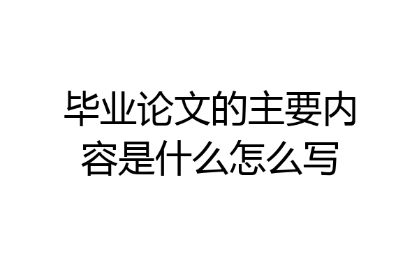 毕业论文的主要内容是什么怎么写