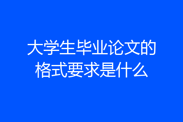 大学生毕业论文的格式要求是什么