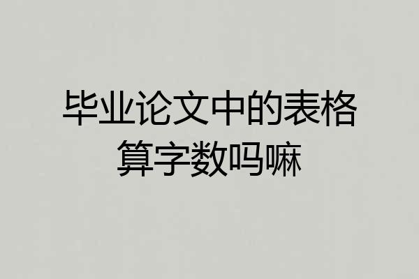 毕业论文中的表格算字数吗嘛