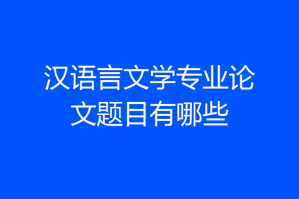 汉语言文学专业论文题目有哪些