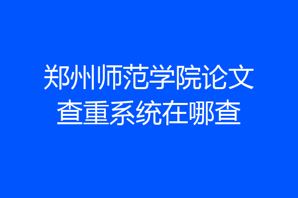 郑州师范学院论文查重系统在哪查