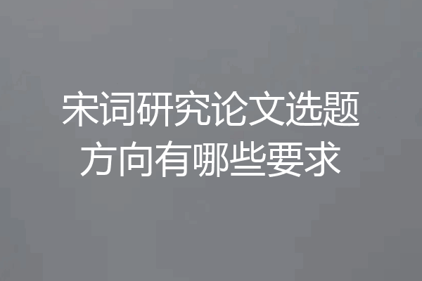宋词研究论文选题方向有哪些要求