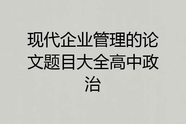 现代企业管理的论文题目大全高中政治