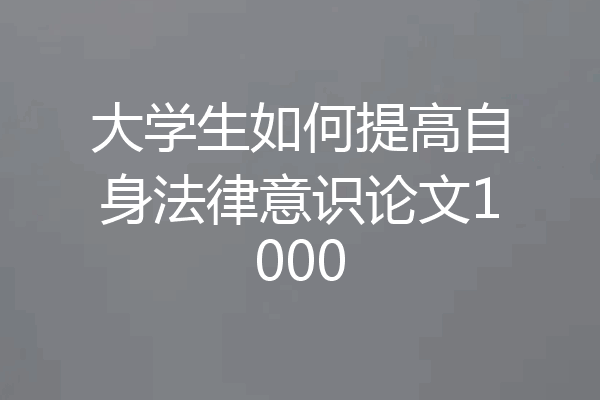 大学生如何提高自身法律意识论文1000