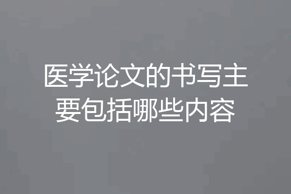 医学论文的书写主要包括哪些内容