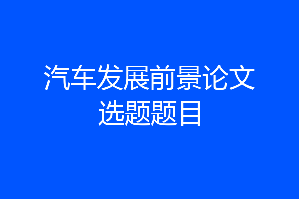 汽车发展前景论文选题题目