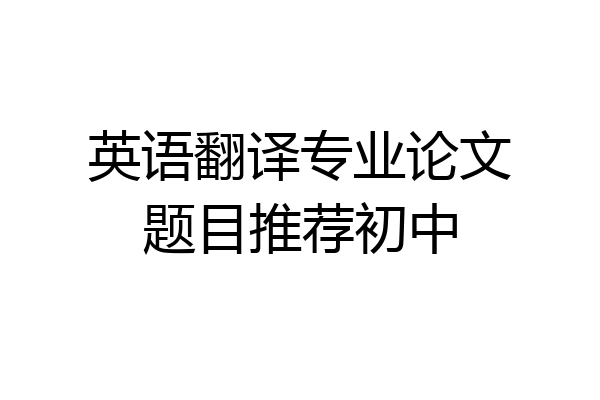 英语翻译专业论文题目推荐初中