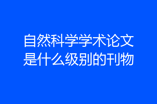 自然科学学术论文是什么级别的刊物