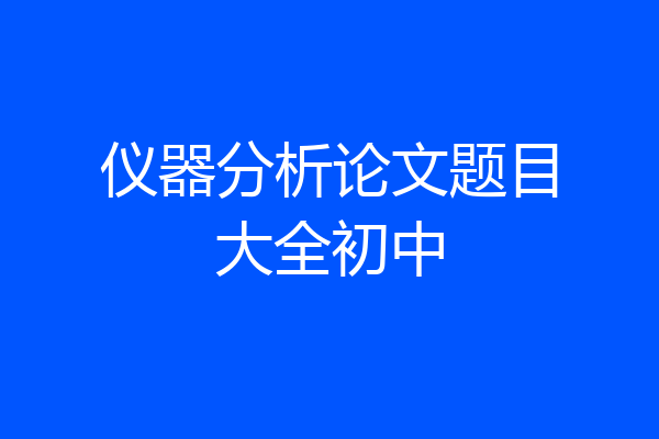 仪器分析论文题目大全初中