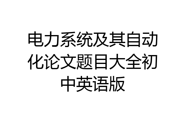 电力系统及其自动化论文题目大全初中英语版