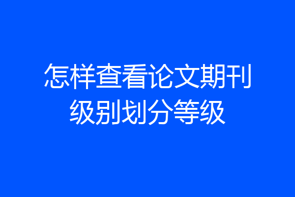 怎样查看论文期刊级别划分等级