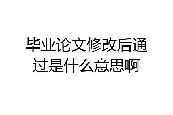 毕业论文修改后通过是什么意思啊
