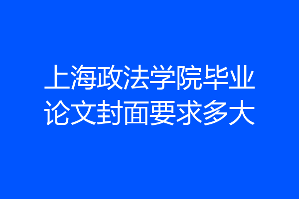 上海政法学院毕业论文封面要求多大