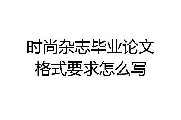 时尚杂志毕业论文格式要求怎么写