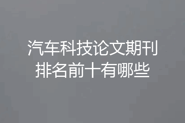 汽车科技论文期刊排名前十有哪些