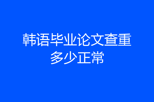 韩语毕业论文查重多少正常