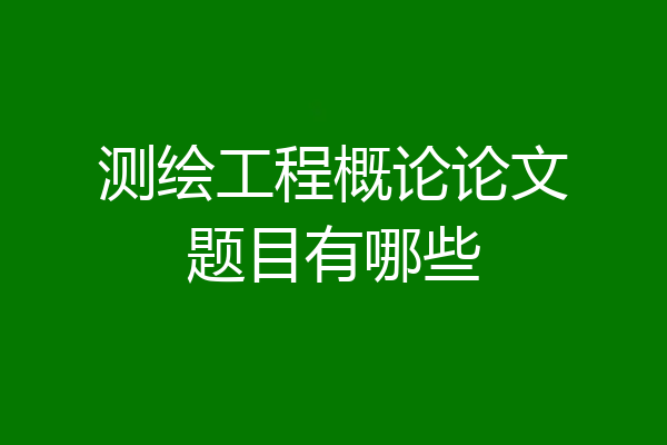 测绘工程概论论文题目有哪些