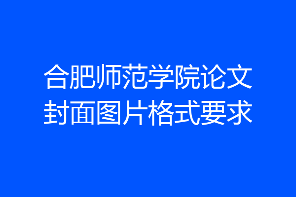 合肥师范学院论文封面图片格式要求