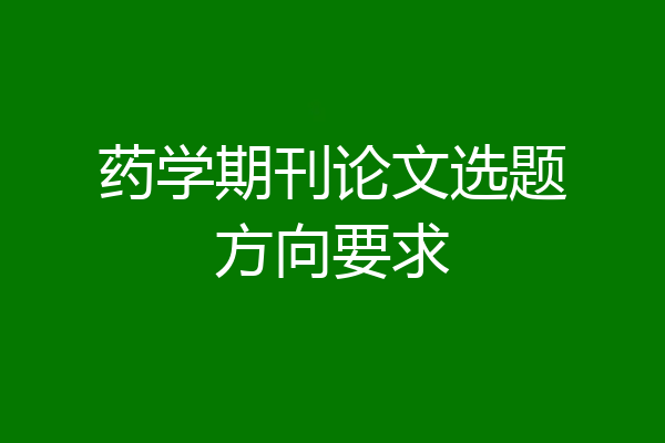 药学期刊论文选题方向要求