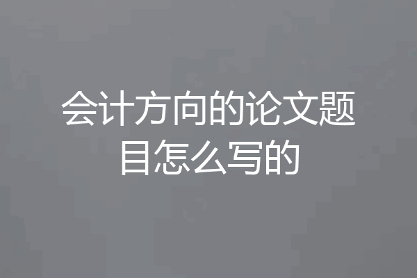 会计方向的论文题目怎么写的