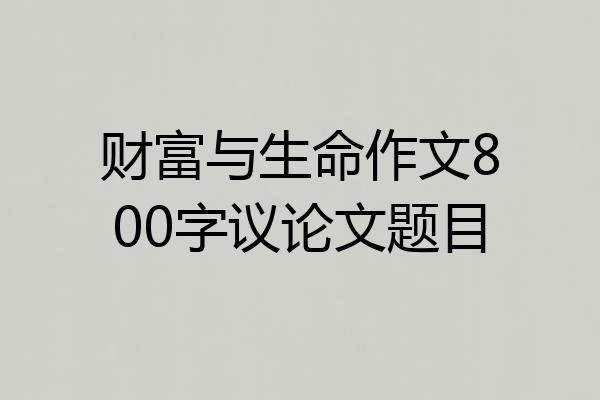 财富与生命作文800字议论文题目