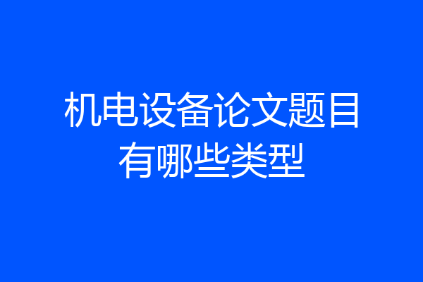 机电设备论文题目有哪些类型