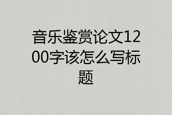 音乐鉴赏论文1200字该怎么写标题